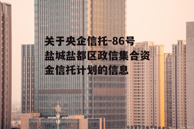 关于央企信托-86号盐城盐都区政信集合资金信托计划的信息