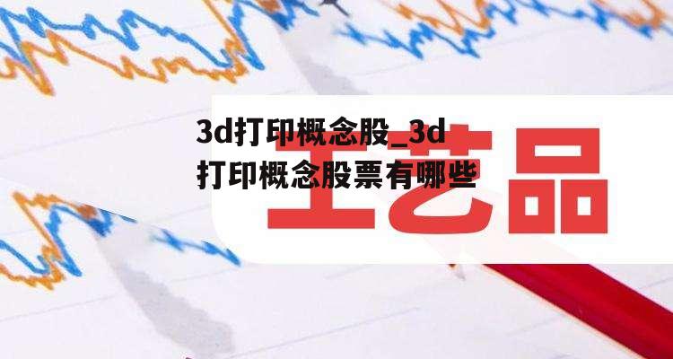 3d打印概念股_3d打印概念股票有哪些