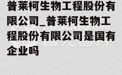 普莱柯生物工程股份有限公司_普莱柯生物工程股份有限公司是国有企业吗