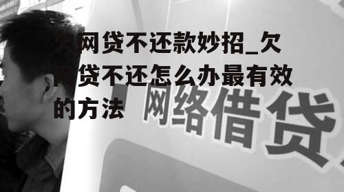 欠网贷不还款妙招_欠网贷不还怎么办最有效的方法