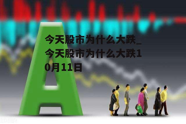 今天股市为什么大跌_今天股市为什么大跌10月11日