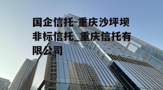 国企信托-重庆沙坪坝非标信托_重庆信托有限公司