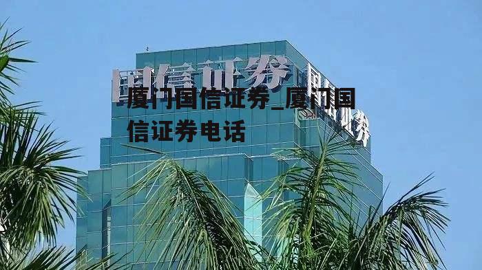 厦门国信证券_厦门国信证券电话