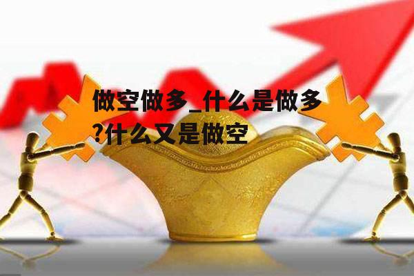 做空做多_什么是做多?什么又是做空