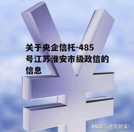 关于央企信托-485号江苏淮安市级政信的信息