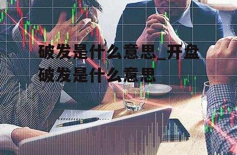 破发是什么意思_开盘破发是什么意思