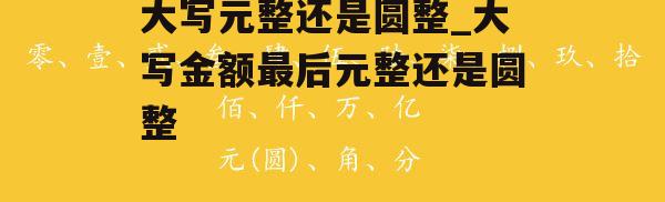 大写元整还是圆整_大写金额最后元整还是圆整