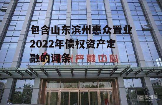 包含山东滨州惠众置业2022年债权资产定融的词条