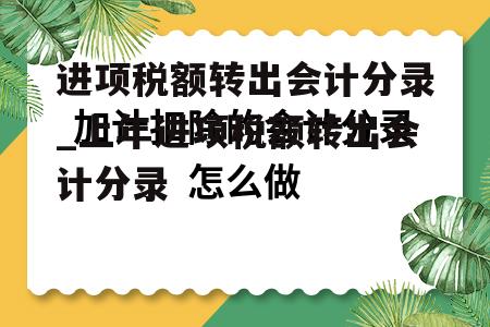 进项税额转出会计分录_上年进项税额转出会计分录