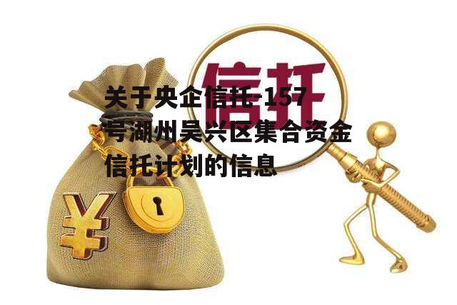 关于央企信托-157号湖州吴兴区集合资金信托计划的信息