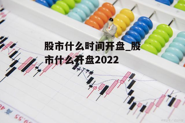 股市什么时间开盘_股市什么开盘2022