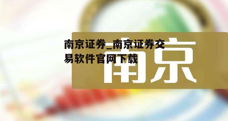 南京证券_南京证券交易软件官网下载