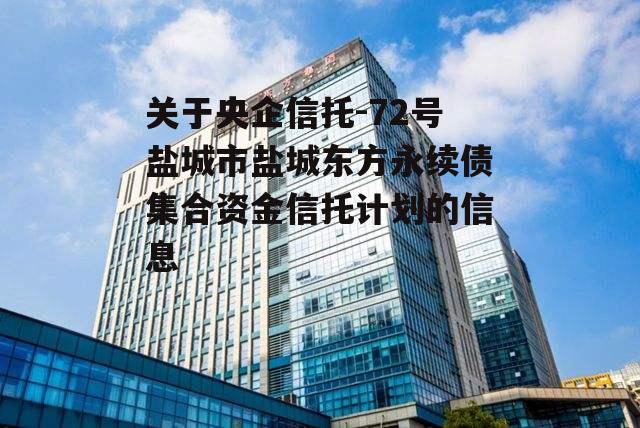 关于央企信托-72号盐城市盐城东方永续债集合资金信托计划的信息