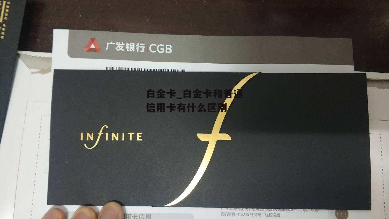 白金卡_白金卡和普通信用卡有什么区别