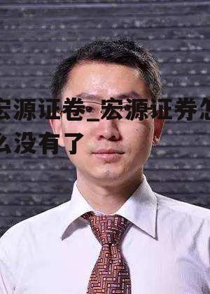 宏源证卷_宏源证券怎么没有了