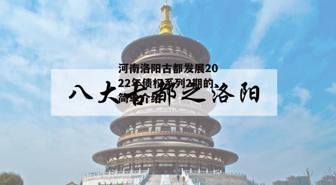 河南洛阳古都发展2022年债权系列2期的简单介绍