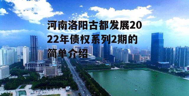 河南洛阳古都发展2022年债权系列2期的简单介绍