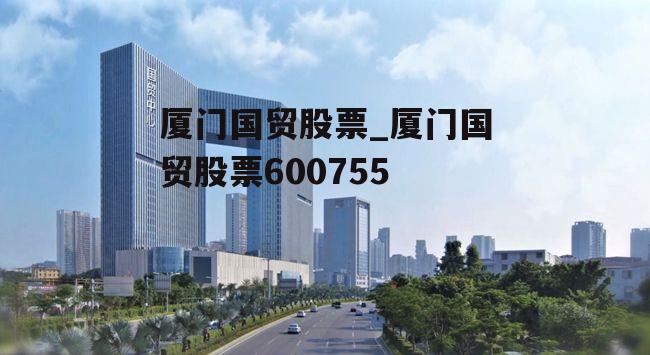 厦门国贸股票_厦门国贸股票600755