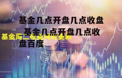 基金几点开盘几点收盘_基金几点开盘几点收盘百度