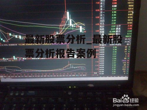 最新股票分析_最新股票分析报告案例