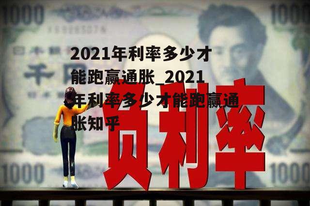 2021年利率多少才能跑赢通胀_2021年利率多少才能跑赢通胀知乎