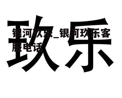 银河玖乐_银河玖乐客服电话