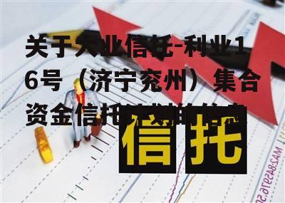 关于大业信托-利业16号（济宁兖州）集合资金信托计划的信息