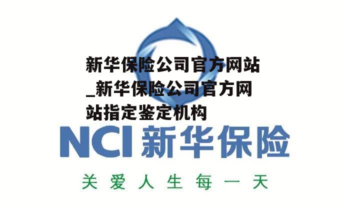 新华保险公司官方网站_新华保险公司官方网站指定鉴定机构