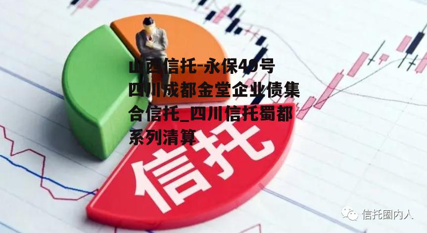 山西信托-永保49号四川成都金堂企业债集合信托_四川信托蜀都系列清算