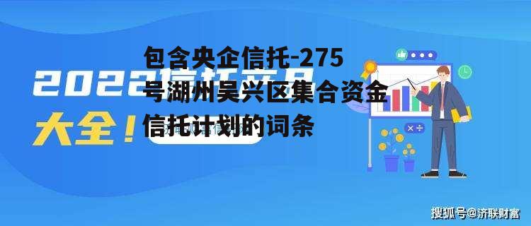 包含央企信托-275号湖州吴兴区集合资金信托计划的词条