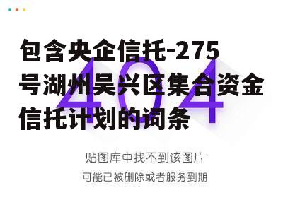 包含央企信托-275号湖州吴兴区集合资金信托计划的词条