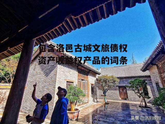 包含洛邑古城文旅债权资产收益权产品的词条