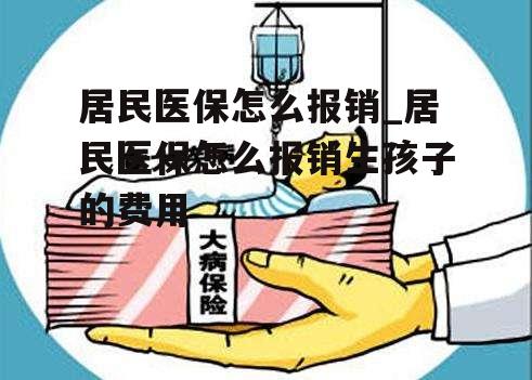 居民医保怎么报销_居民医保怎么报销生孩子的费用