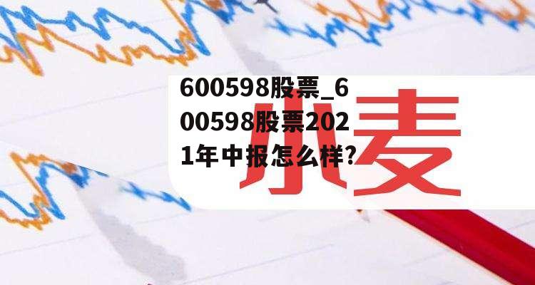 600598股票_600598股票2021年中报怎么样?