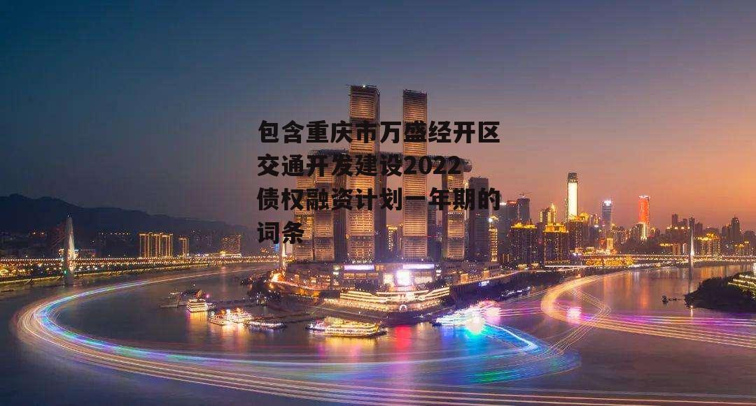 包含重庆市万盛经开区交通开发建设2022债权融资计划一年期的词条