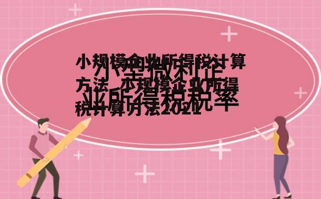 小规模企业所得税计算方法_小规模企业所得税计算方法2021