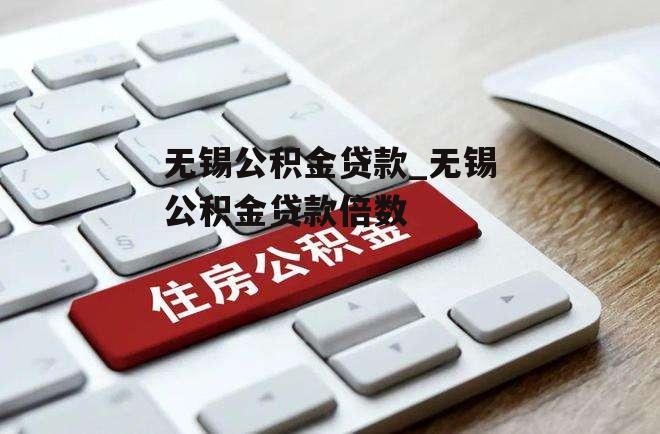 无锡公积金贷款_无锡公积金贷款倍数