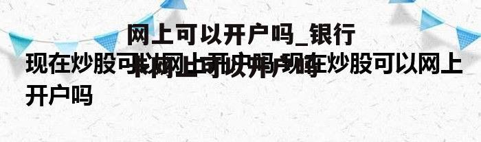 网上可以开户吗_银行卡网上可以开户吗