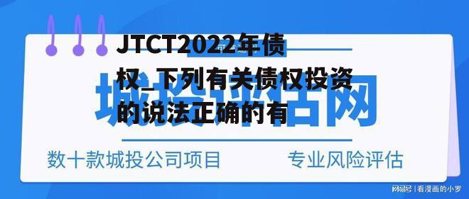 JTCT2022年债权_下列有关债权投资的说法正确的有