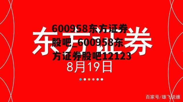 600958东方证券股吧_600958东方证券股吧12123