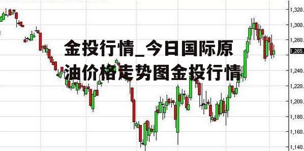 金投行情_今日国际原油价格走势图金投行情