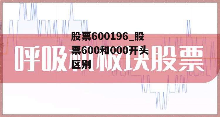 股票600196_股票600和000开头区别