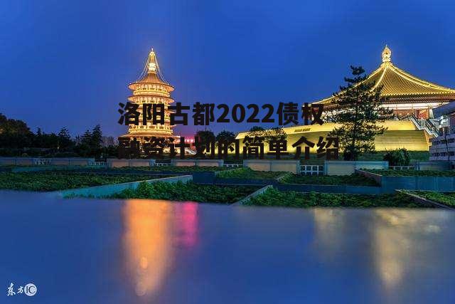 洛阳古都2022债权融资计划的简单介绍