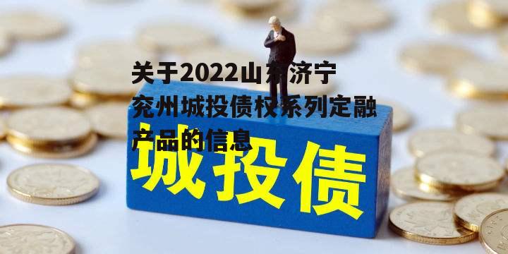 关于2022山东济宁兖州城投债权系列定融产品的信息