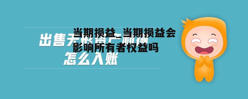 当期损益_当期损益会影响所有者权益吗