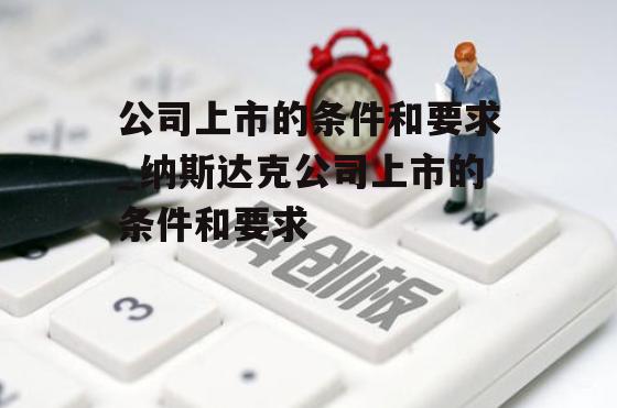 公司上市的条件和要求_纳斯达克公司上市的条件和要求