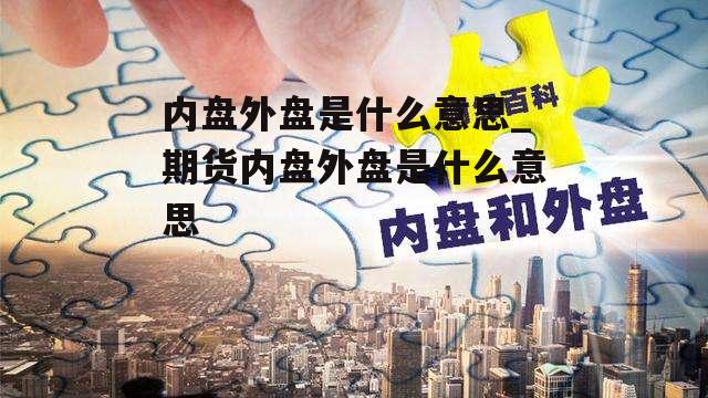 内盘外盘是什么意思_期货内盘外盘是什么意思