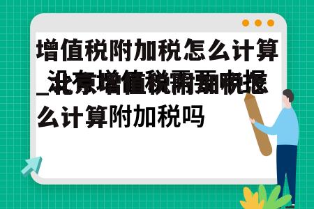 增值税附加税怎么计算_北京增值税附加税怎么计算