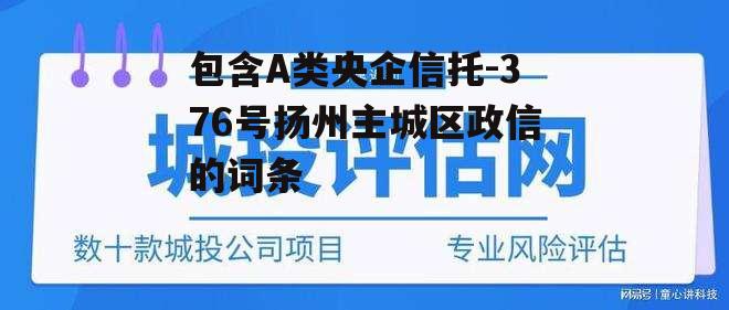 包含A类央企信托-376号扬州主城区政信的词条