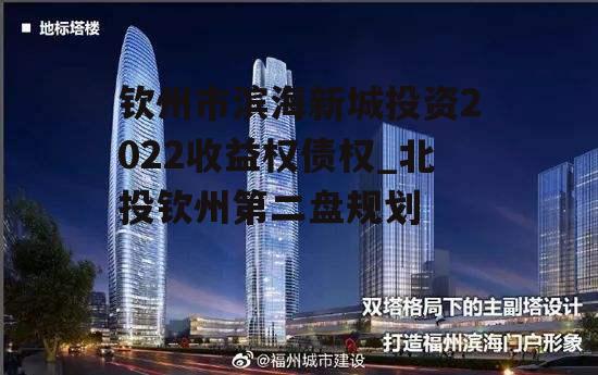 钦州市滨海新城投资2022收益权债权_北投钦州第二盘规划